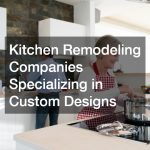 Kitchen Remodeling Companies Specializing in Custom Designs