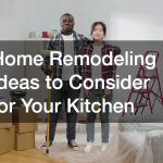 Home Remodeling Ideas to Consider for Your Kitchen